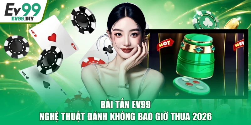 Bài Tấn EV99 | Nghệ Thuật Đánh Không Bao Giờ Thua 2026