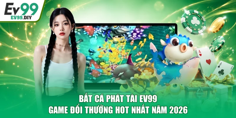 Bắt Cá Phát Tài EV99 - Game Đổi Thưởng Hot Nhất Năm 2026