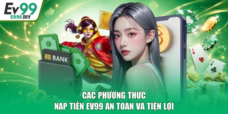 Các phương thức nạp tiền EV99 an toàn và tiện lợi