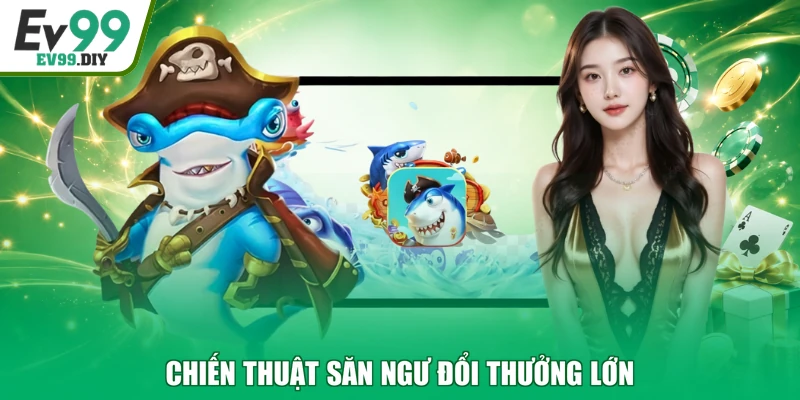 Chiến thuật săn ngư đổi thưởng lớn