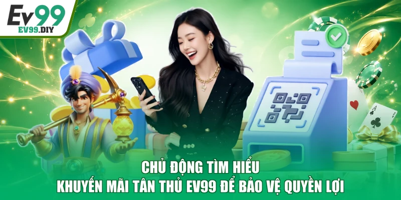 Chủ động tìm hiểu khuyến mãi tân thủ EV99 để bảo vệ quyền lợi