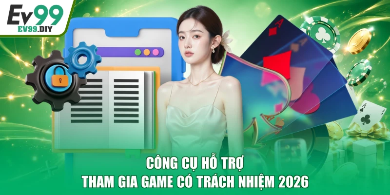 Công cụ hỗ trợ tham gia game có trách nhiệm 2026