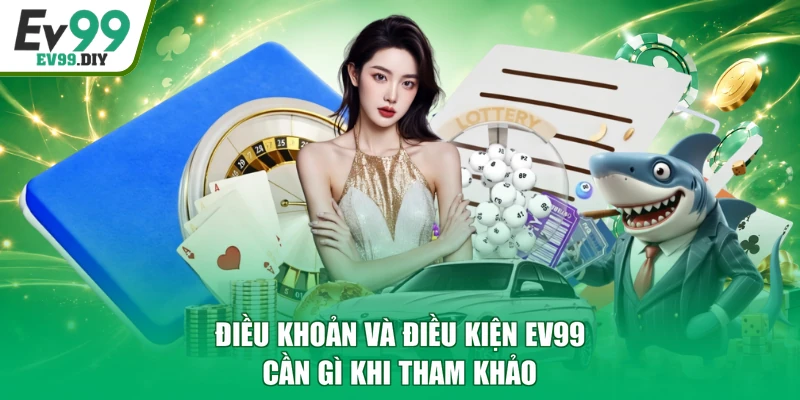 Điều khoản và điều kiện EV99 cần gì khi tham khảo