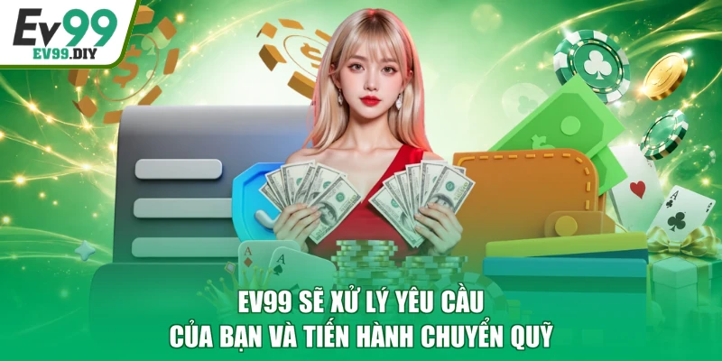 EV99 sẽ xử lý yêu cầu của bạn và tiến hành chuyển quỹ