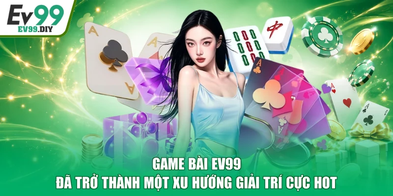 Game bài EV99 đã trở thành một xu hướng giải trí cực hot