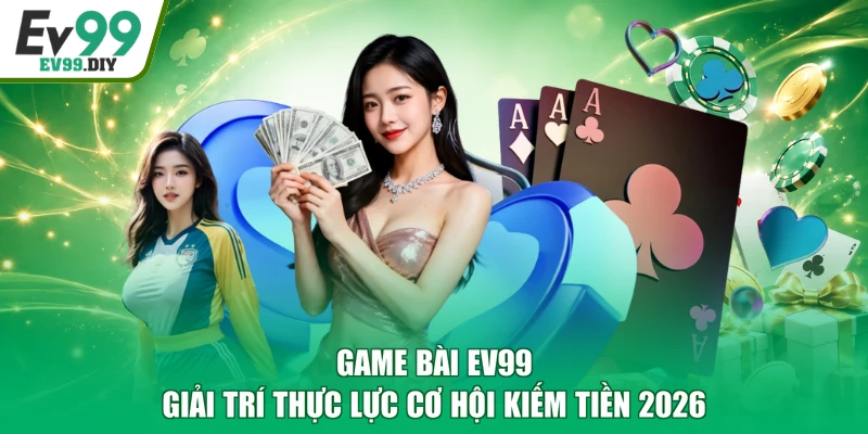 Game Bài EV99 Giải Trí Thực Lực Cơ Hội Kiếm Tiền 2026