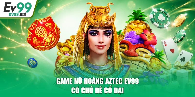 Game nữ hoàng Aztec EV99 có chủ đề cổ đại