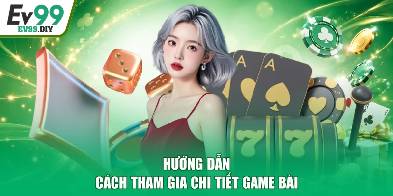 Hướng dẫn cách tham gia chi tiết game bài
