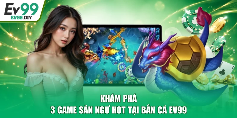Khám phá 3 game săn ngư hot tại bắn cá EV99