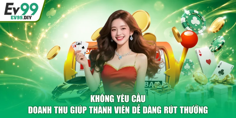 Không yêu cầu doanh thu giúp thành viên dễ dàng rút thưởng