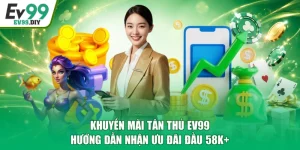Khuyến Mãi Tân Thủ EV99 - Hướng Dẫn Nhận Ưu Đãi Đầu 58K+
