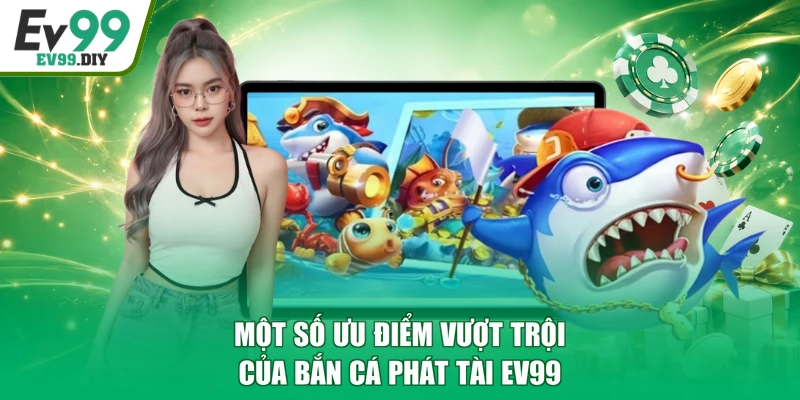 Một số ưu điểm vượt trội của bắn cá Phát Tài EV99
