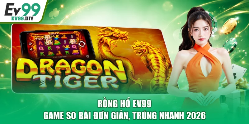 Rồng Hổ EV99 - Game So Bài Đơn Giản, Trúng Nhanh 2026