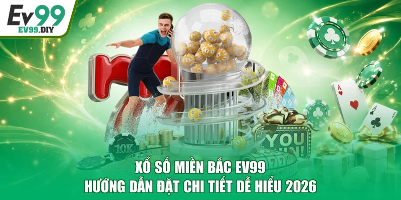 Xổ Số Miền Bắc EV99 - Hướng Dẫn Đặt Chi Tiết Dễ Hiểu 2026